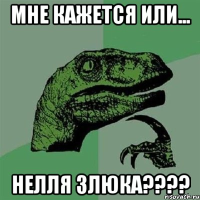 Мне кажется или... Нелля злюка????, Мем Филосораптор