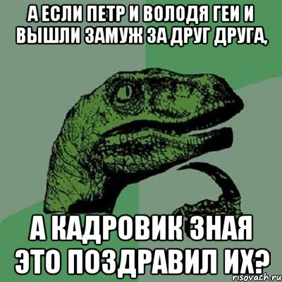 А если Петр и Володя геи и вышли замуж за друг друга, а кадровик зная это поздравил их?, Мем Филосораптор