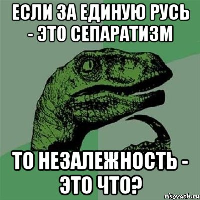 Если за единую Русь - это сепаратизм то незалежность - это что?, Мем Филосораптор