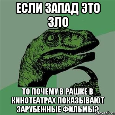 Если Запад это зло То почему в Рашке в кинотеатрах показывают зарубежные фильмы?, Мем Филосораптор