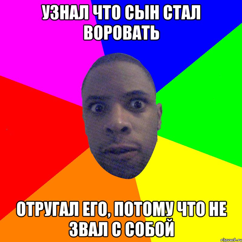 узнал что сын стал воровать отругал его, потому что не звал с собой, Мем  Типичный Негр