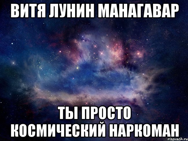 Витя Лунин манагавар Ты просто космический наркоман