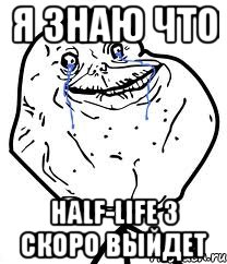 я знаю что Half-Life 3 скоро выйдет, Мем Forever Alone