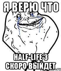 я верю что Half-Life 3 скоро выйдет, Мем Forever Alone