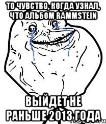 То чувство, когда узнал, что альбом Rammstein выйдет не раньше 2013 года, Мем Forever Alone