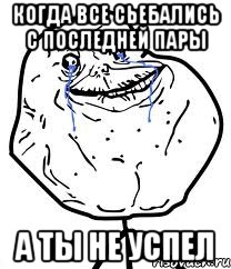 когда все сьебались с последней пары а ты не успел, Мем Forever Alone