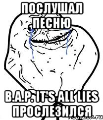 послушал песню B.A.P. It's all lies прослезился, Мем Forever Alone