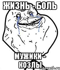 жизнь - боль мужики - козлы, Мем Forever Alone