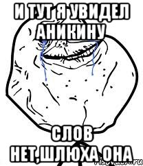 И тут я увидел аникину Слов нет,шлюха она, Мем Forever Alone