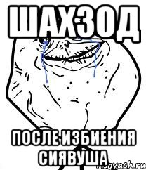 ШАХЗОД ПОСЛЕ ИЗБИЕНИЯ СИЯВУША, Мем Forever Alone