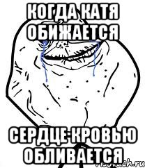 когда Катя обижается сердце кровью обливается, Мем Forever Alone