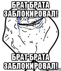 БРАТ БРАТА ЗАБЛОКИРОВАЛ! БРАТ БРАТА ЗАБЛОКИРОВАЛ!, Мем Forever Alone