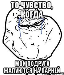 То чувство, когда Мои подруги жалуются на парней, Мем Forever Alone