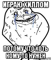 Играю хиллом Потому что хоть кому-то нужен, Мем Forever Alone