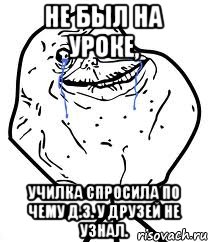 Не был на уроке, Училка спросила по чему д.з. у друзей не узнал., Мем Forever Alone