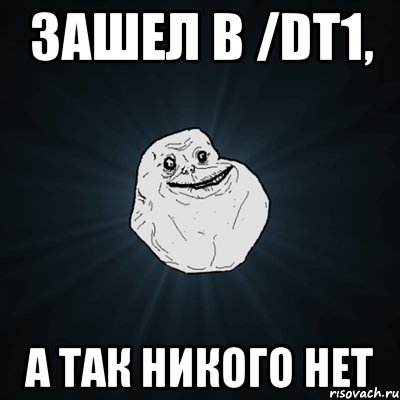 зашел в /dt1, а так никого нет, Мем Forever Alone