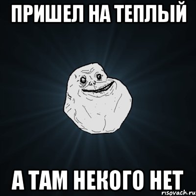 Пришел на теплый А там некого нет, Мем Forever Alone