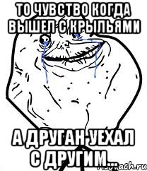 То чувство когда вышел с крыльями А друган уехал с другим..., Мем Forever Alone