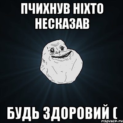 пчихнув ніхто несказав БУДЬ ЗДОРОВИЙ (, Мем Forever Alone