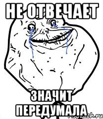 не отвечает значит передумала, Мем Forever Alone