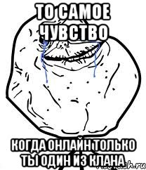 То самое чувство когда онлайн только ты один из клана, Мем Forever Alone