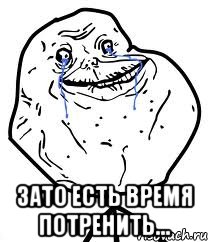  зато есть время потренить..., Мем Forever Alone