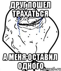 Друг пошел трахаться а меня оставил одного, Мем Forever Alone