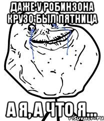 Даже у Робинзона Крузо был Пятница А я, а что Я..., Мем Forever Alone