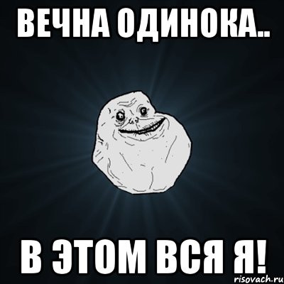 ВЕЧНА ОДИНОКА.. В ЭТОМ ВСЯ Я!, Мем Forever Alone