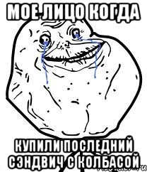 мое лицо когда купили последний сэндвич с колбасой, Мем Forever Alone