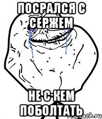 Посрался с Сержем Не с кем поболтать, Мем Forever Alone