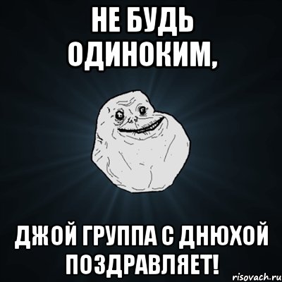 Не будь одиноким, Джой группа с Днюхой поздравляет!, Мем Forever Alone