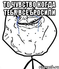 То чувство когда тебя все бросили , Мем Forever Alone