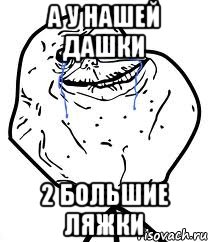 а у нашей Дашки 2 Большие Ляжки, Мем Forever Alone