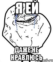 Я ей даже не нравлюсь, Мем Forever Alone