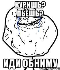 куришь? пьёшь? иди обниму, Мем Forever Alone