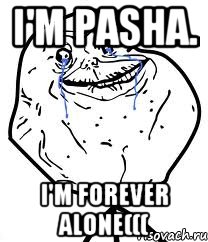 I'm Pasha. I'm forever alone(((, Мем Forever Alone