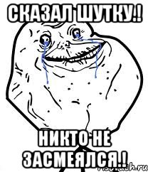 Сказал шутку.! Никто не засмеялся.!, Мем Forever Alone