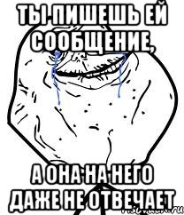 Ты пишешь ей сообщение, а она на него даже не отвечает, Мем Forever Alone