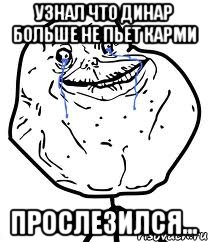 Узнал что Динар больше не пьет карми Прослезился..., Мем Forever Alone