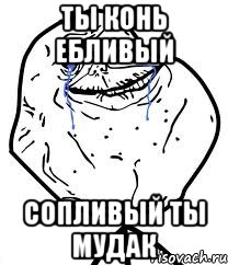 ты конь ебливый сопливый ты мудак, Мем Forever Alone