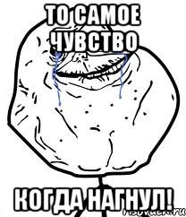 То самое чувство Когда НАГНУЛ!, Мем Forever Alone