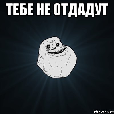 тебе не отдадут , Мем Forever Alone