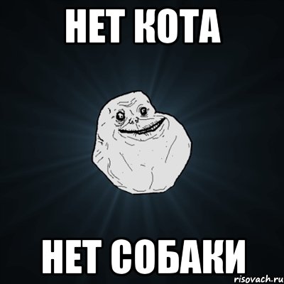 нет кота нет собаки, Мем Forever Alone