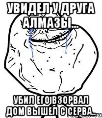 увидел у друга алмазы... убил его взорвал дом вышел с серва.., Мем Forever Alone