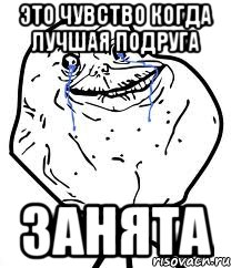 Это чувство когда лучшая подруга ЗАНЯТА, Мем Forever Alone