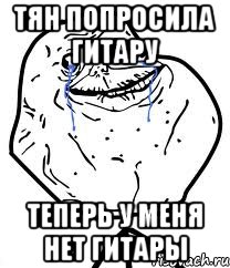 тян попросила гитару теперь у меня нет гитары, Мем Forever Alone