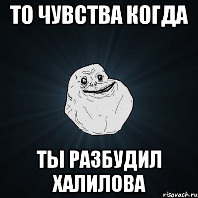 То чувства когда Ты разбудил халилова, Мем Forever Alone