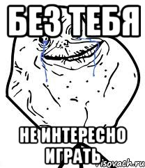 без тебя не интересно играть, Мем Forever Alone