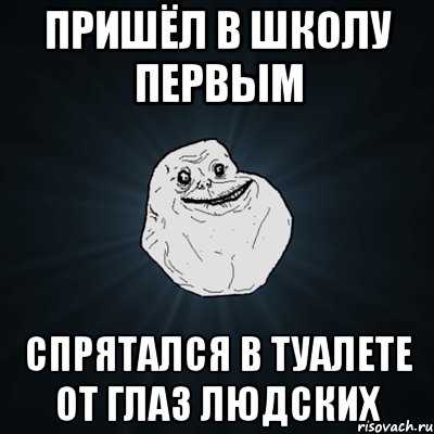 Пришёл в школу первым Спрятался в туалете от глаз людских, Мем Forever Alone